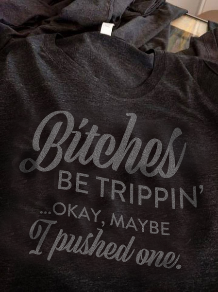 Bitches be Trippin... Okay, Maybe I Pushed One - Shirts